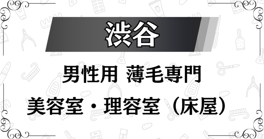 渋谷にある男性用の薄毛の美容室・理容室（床屋）の紹介