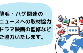 薄毛・ハゲ関連の ニュースへの取材協力 ドラマ映画の監修など ご協力いたします。